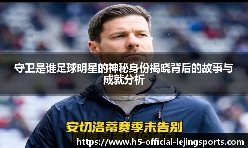 守卫是谁足球明星的神秘身份揭晓背后的故事与成就分析
