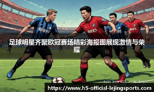 足球明星齐聚欧冠赛场精彩海报图展现激情与荣耀